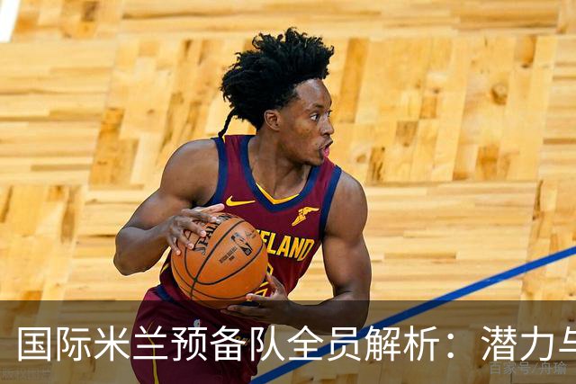 国际米兰预备队全员解析：潜力与挑战并存