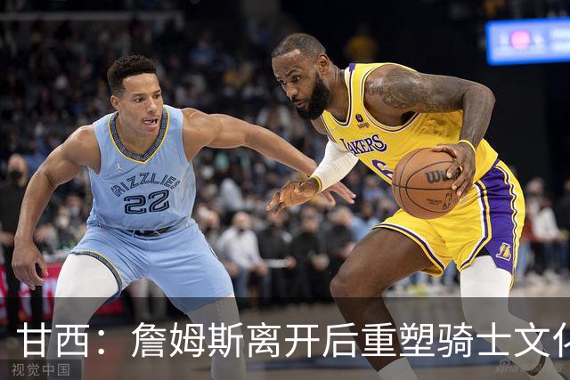 甘西：詹姆斯离开后重塑骑士文化的核心力量