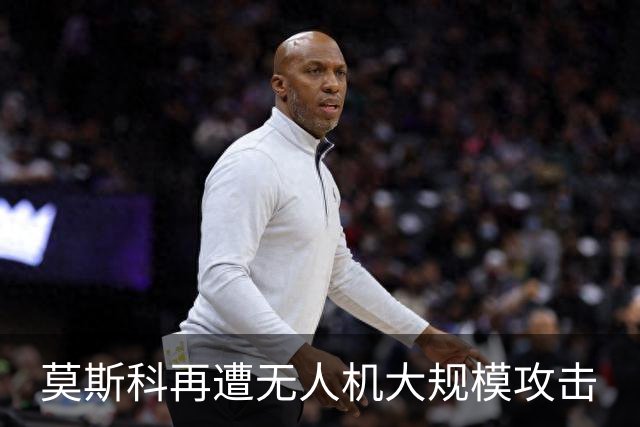 莫斯科再遭无人机大规模攻击