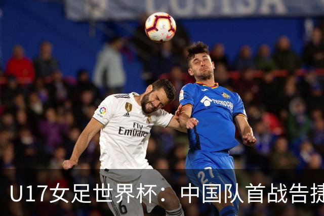 U17女足世界杯：中国队首战告捷 3:0战胜肯尼亚